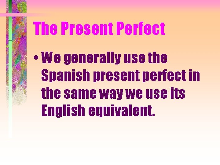 The Present Perfect • We generally use the Spanish present perfect in the same