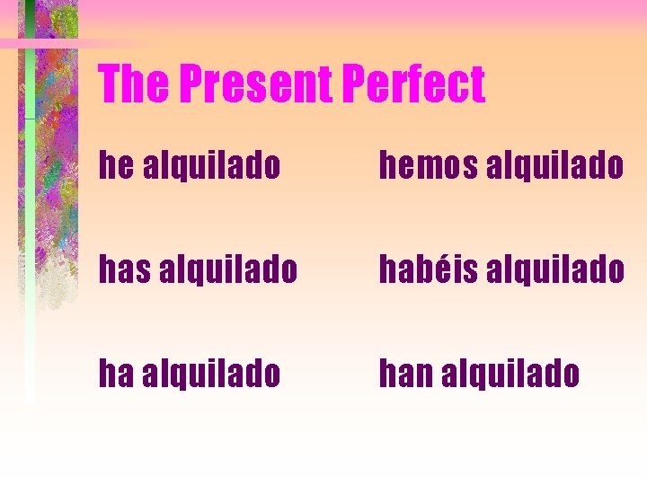 The Present Perfect he alquilado hemos alquilado habéis alquilado han alquilado 