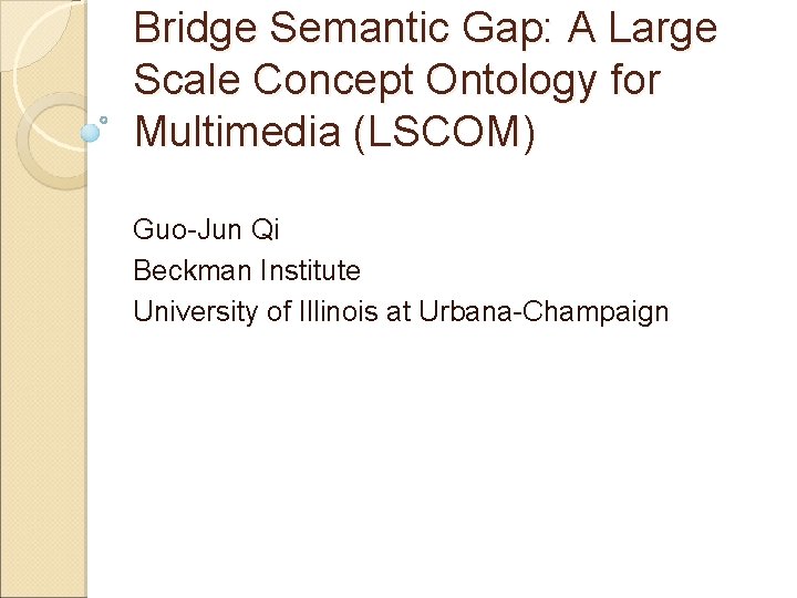 Bridge Semantic Gap: A Large Scale Concept Ontology for Multimedia (LSCOM) Guo-Jun Qi Beckman