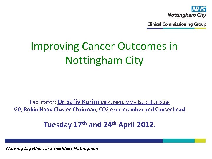 Improving Cancer Outcomes in Nottingham City Facilitator: Dr Safiy Karim MBA, MPH, MMed. Sci