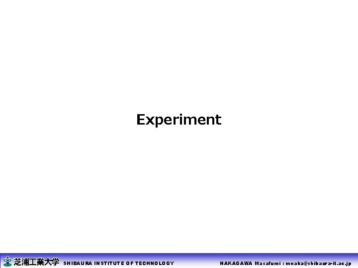 Experiment SHIBAURA INSTITUTE OF TECHNOLOGY NAKAGAWA Masafumi : mnaka@shibaura-it. ac. jp 