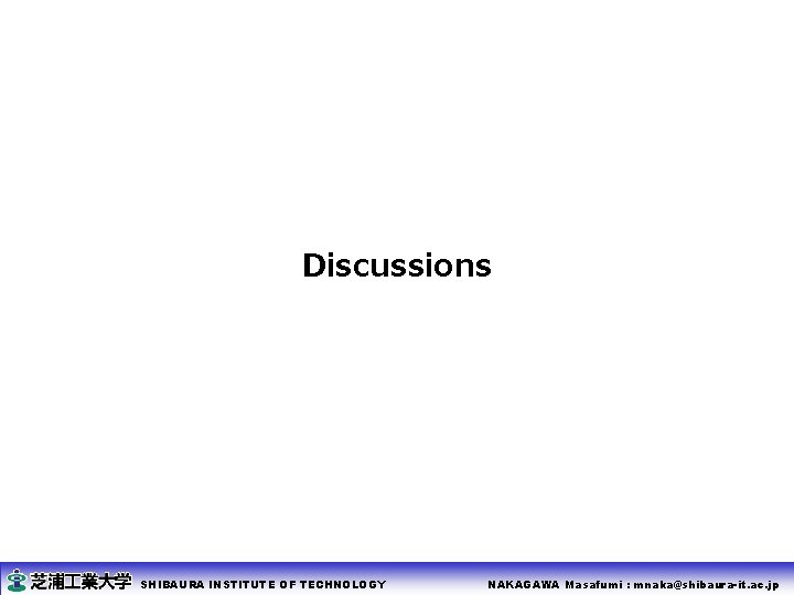 Discussions SHIBAURA INSTITUTE OF TECHNOLOGY NAKAGAWA Masafumi : mnaka@shibaura-it. ac. jp 