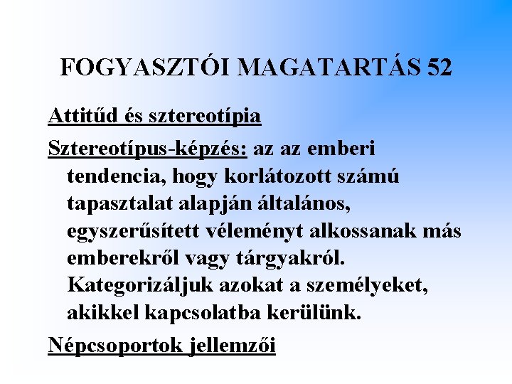 FOGYASZTÓI MAGATARTÁS 52 Attitűd és sztereotípia Sztereotípus-képzés: az az emberi tendencia, hogy korlátozott számú