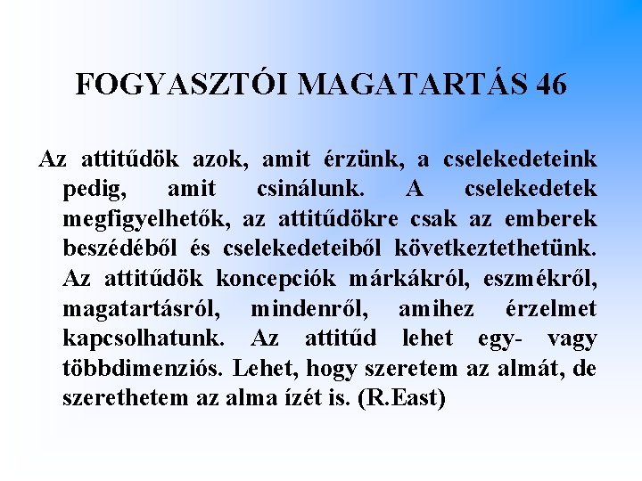 FOGYASZTÓI MAGATARTÁS 46 Az attitűdök azok, amit érzünk, a cselekedeteink pedig, amit csinálunk. A