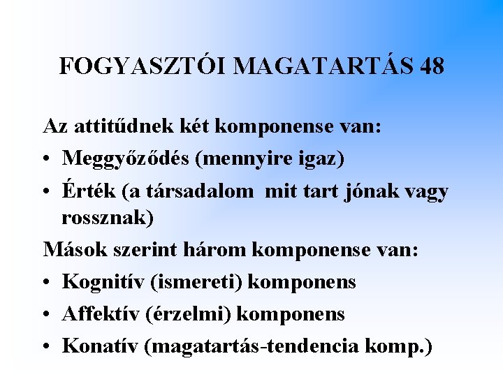 FOGYASZTÓI MAGATARTÁS 48 Az attitűdnek két komponense van: • Meggyőződés (mennyire igaz) • Érték