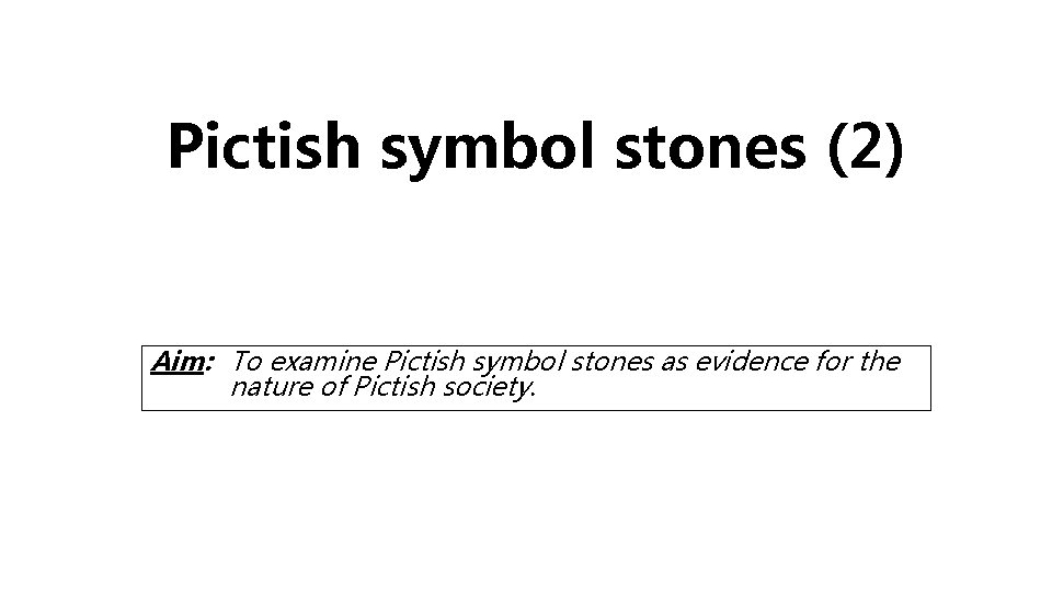 Pictish symbol stones (2) Aim: To examine Pictish symbol stones as evidence for the