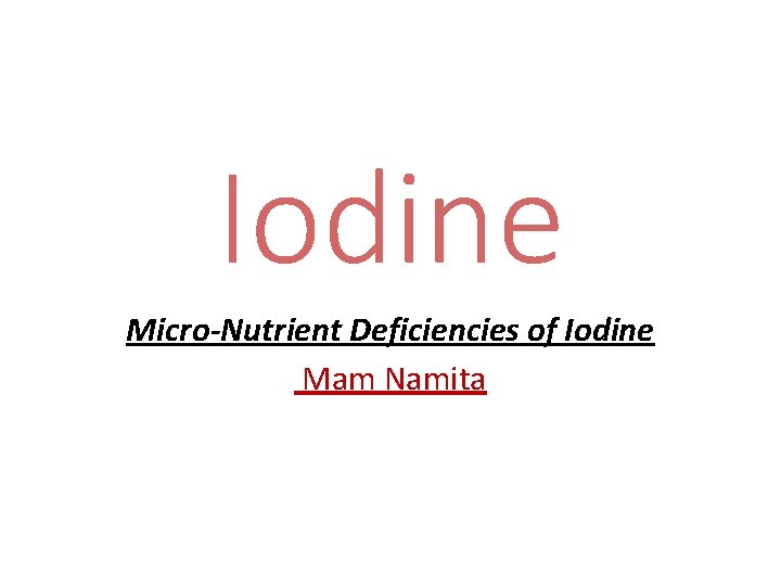 Iodine Micro-Nutrient Deficiencies of Iodine Mam Namita 