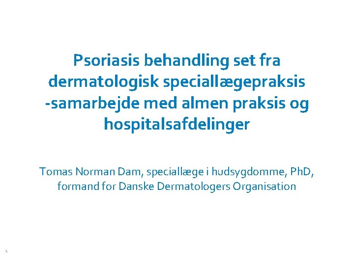 Psoriasis behandling set fra dermatologisk speciallægepraksis -samarbejde med almen praksis og hospitalsafdelinger Tomas Norman