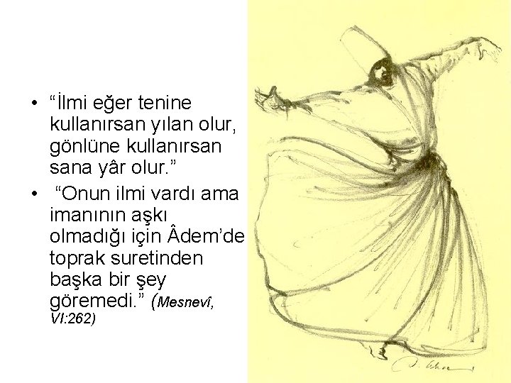  • “İlmi eğer tenine kullanırsan yılan olur, gönlüne kullanırsan sana yâr olur. ”