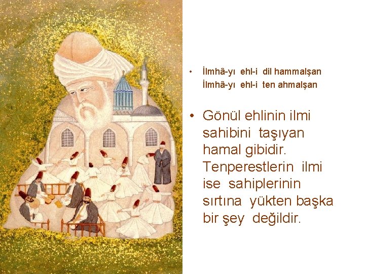  • İlmhâ-yı ehl-i dil hammalşan İlmhâ-yı ehl-i ten ahmalşan • Gönül ehlinin ilmi