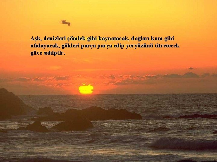 Aşk, denizleri çömlek gibi kaynatacak, dağları kum gibi ufalayacak, gökleri parça edip yeryüzünü titretecek