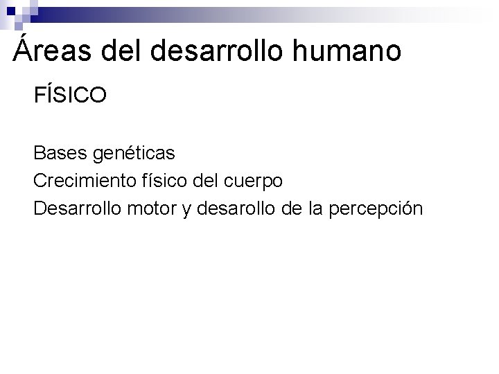 Áreas del desarrollo humano ●FÍSICO ● Bases genéticas ● Crecimiento físico del cuerpo ●