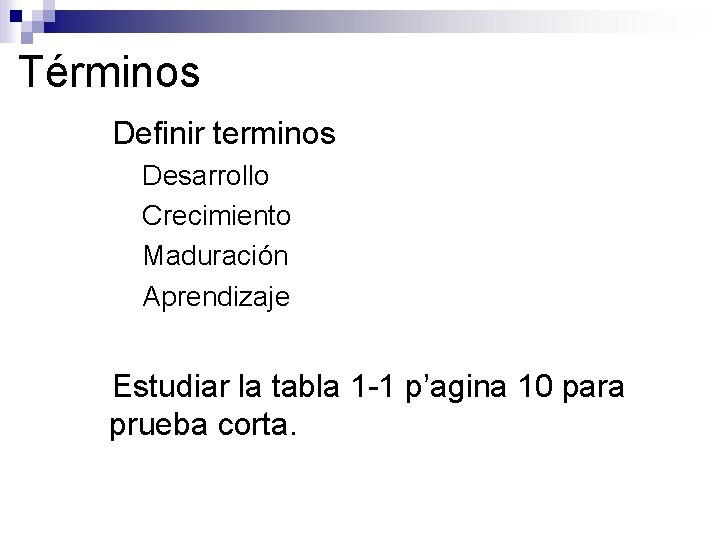 Términos ●Definir terminos ●Desarrollo ●Crecimiento ●Maduración ●Aprendizaje ●Estudiar la tabla 1 -1 p’agina 10