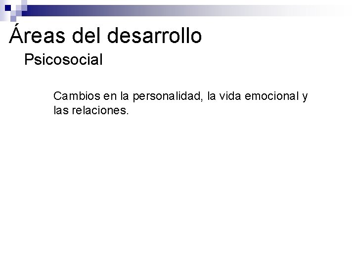 Áreas del desarrollo ●Psicosocial ● Cambios en la personalidad, la vida emocional y las