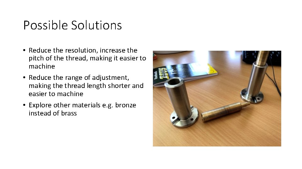 Possible Solutions • Reduce the resolution, increase the pitch of the thread, making it