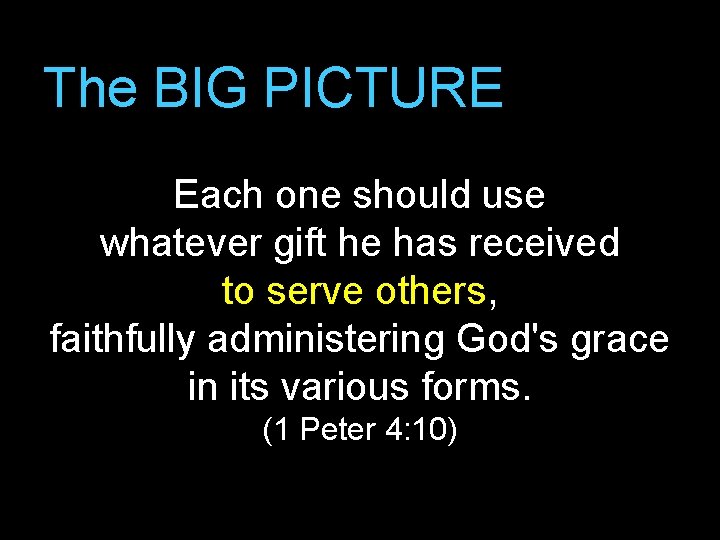 The BIG PICTURE Each one should use whatever gift he has received to serve