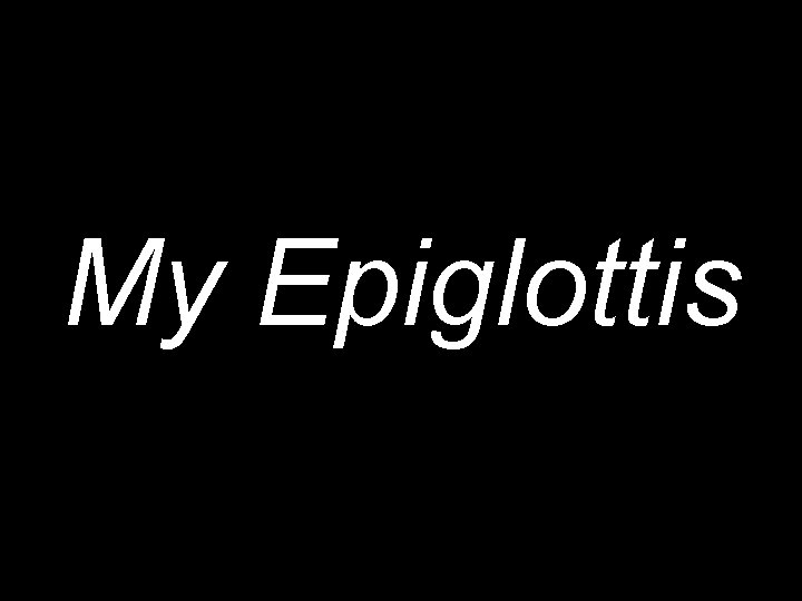 My Epiglottis 