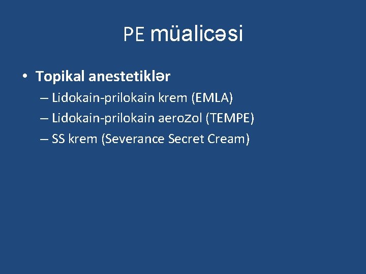 PE müalicəsi • Topikal anestetiklər – Lidokain-prilokain krem (EMLA) – Lidokain-prilokain aerozol (TEMPE) –