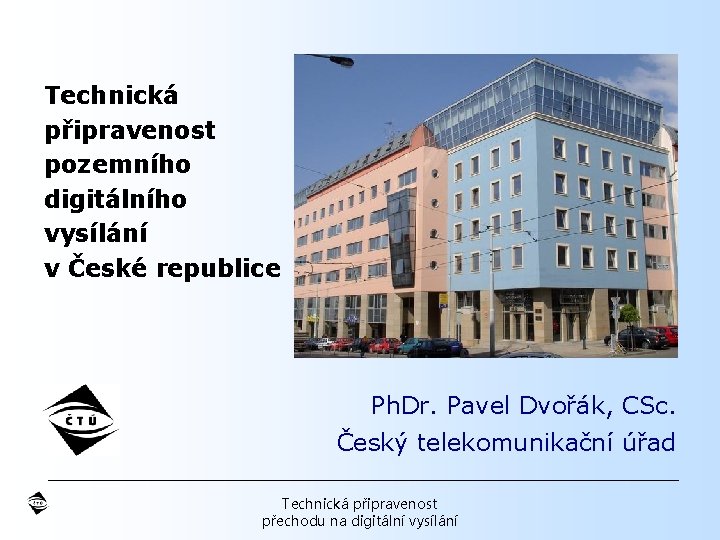 Technická připravenost pozemního digitálního vysílání v České republice Ph. Dr. Pavel Dvořák, CSc. Český