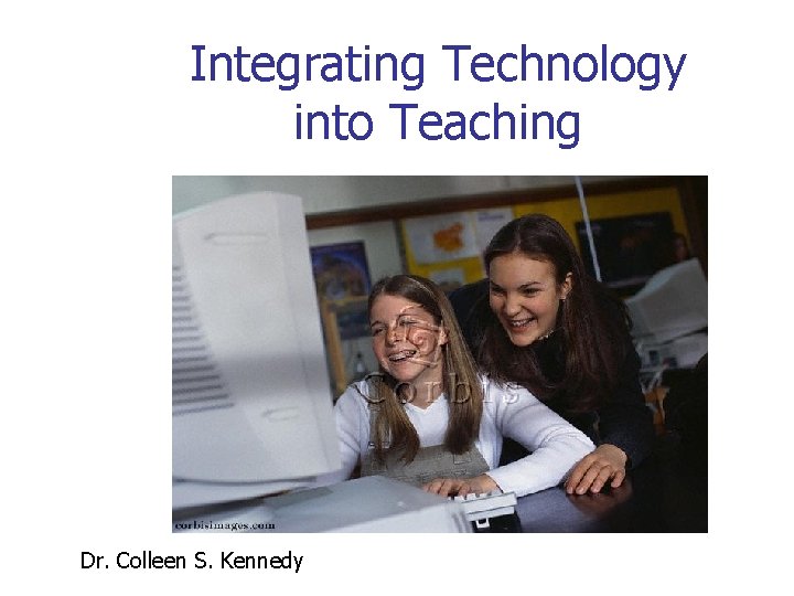 Integrating Technology into Teaching Dr. Colleen S. Kennedy 