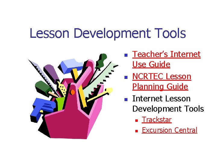 Lesson Development Tools n n n Teacher’s Internet Use Guide NCRTEC Lesson Planning Guide