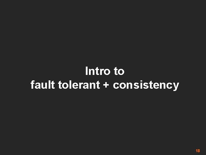 Intro to fault tolerant + consistency 18 