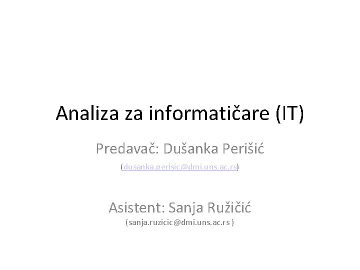 Analiza za informatičare (IT) Predavač: Dušanka Perišić (dusanka. perisic@dmi. uns. ac. rs) Asistent: Sanja