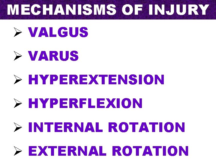 MECHANISMS OF INJURY Ø VALGUS Ø VARUS Ø HYPEREXTENSION Ø HYPERFLEXION Ø INTERNAL ROTATION