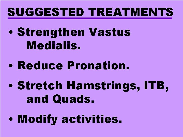 SUGGESTED TREATMENTS • Strengthen Vastus Medialis. • Reduce Pronation. • Stretch Hamstrings, ITB, and