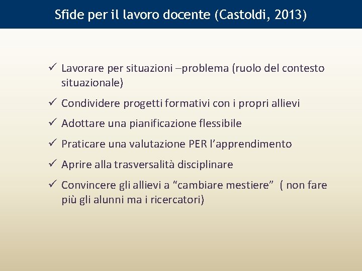Sfide per il lavoro docente (Castoldi, 2013) Lavorare per situazioni –problema (ruolo del contesto