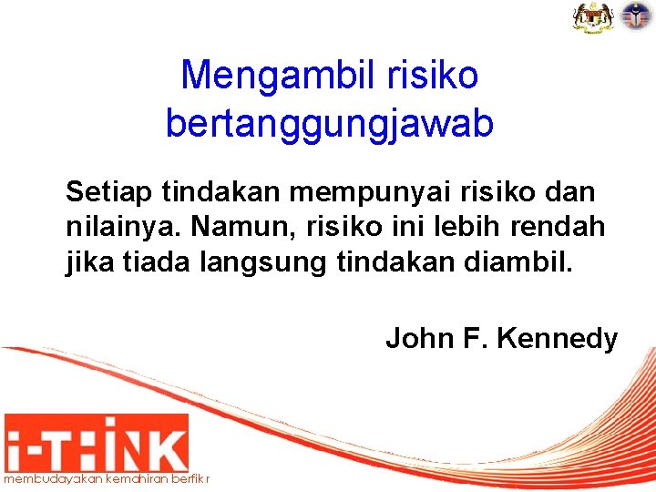 Mengambil risiko bertanggungjawab Setiap tindakan mempunyai risiko dan nilainya. Namun, risiko ini lebih rendah