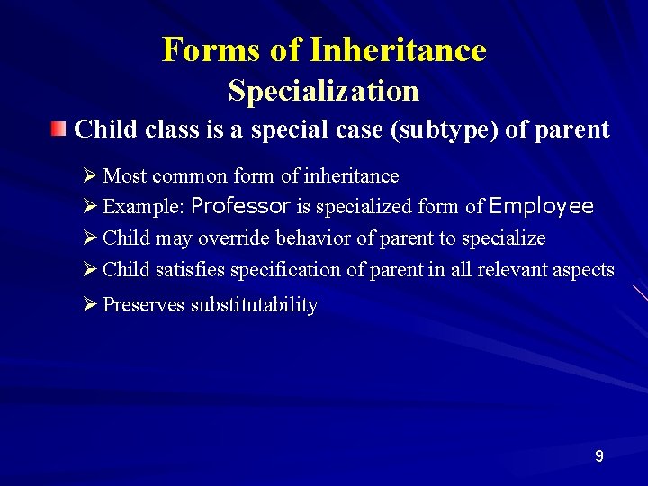 Forms of Inheritance Specialization Child class is a special case (subtype) of parent Ø