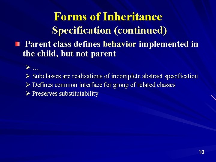 Forms of Inheritance Specification (continued) Parent class defines behavior implemented in the child, but