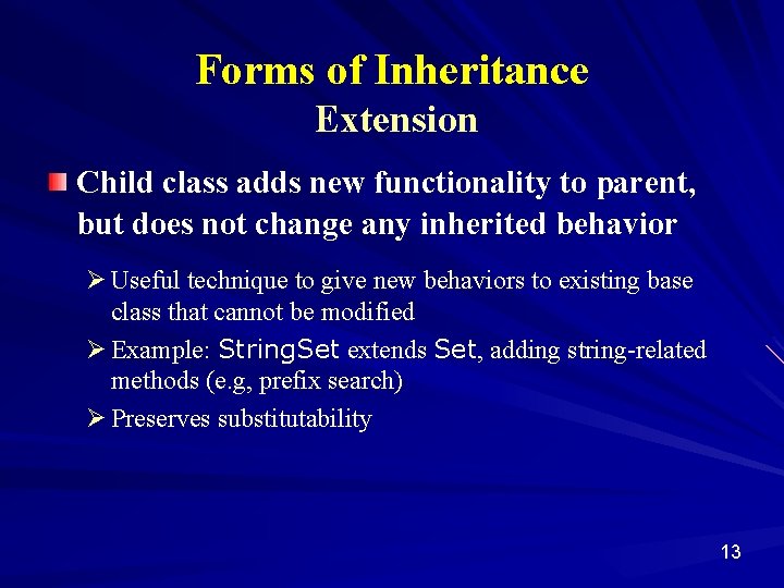Forms of Inheritance Extension Child class adds new functionality to parent, but does not