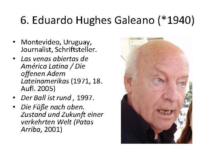 6. Eduardo Hughes Galeano (*1940) • Montevideo, Uruguay, Journalist, Schriftsteller. • Las venas abiertas