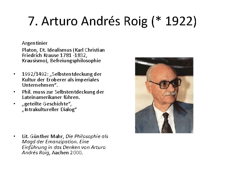 7. Arturo Andrés Roig (* 1922) Argentinier Platon, Dt. Idealismus (Karl Christian Friedrich Krause