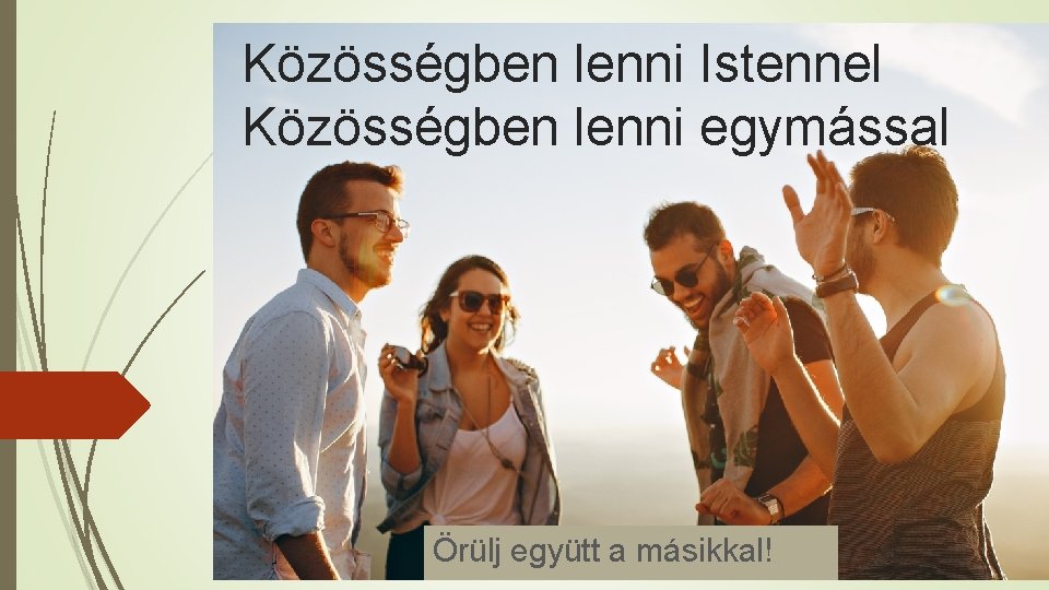 Közösségben lenni Istennel Közösségben lenni egymással Örülj együtt a másikkal! 