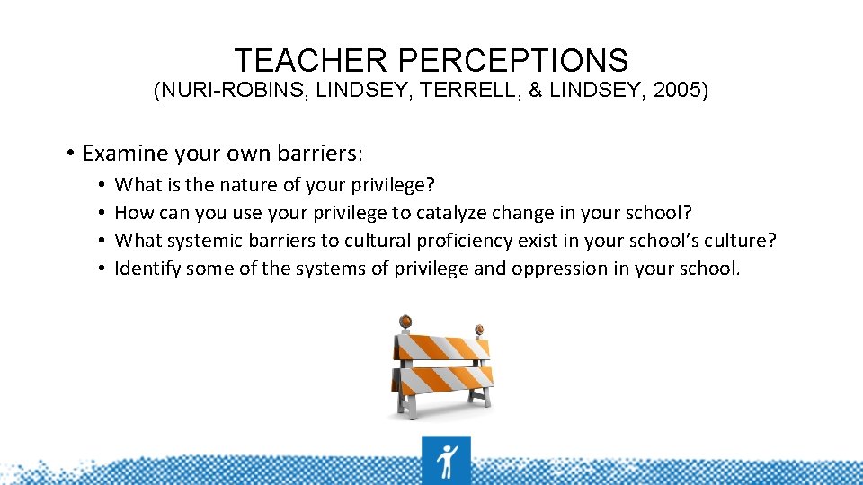 TEACHER PERCEPTIONS (NURI-ROBINS, LINDSEY, TERRELL, & LINDSEY, 2005) • Examine your own barriers: •