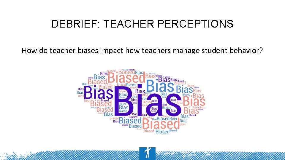 DEBRIEF: TEACHER PERCEPTIONS How do teacher biases impact how teachers manage student behavior? 