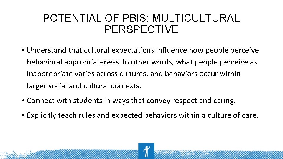 POTENTIAL OF PBIS: MULTICULTURAL PERSPECTIVE • Understand that cultural expectations influence how people perceive