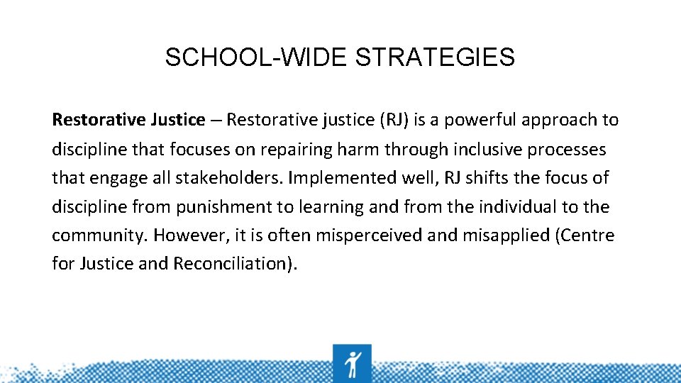 SCHOOL-WIDE STRATEGIES Restorative Justice – Restorative justice (RJ) is a powerful approach to discipline