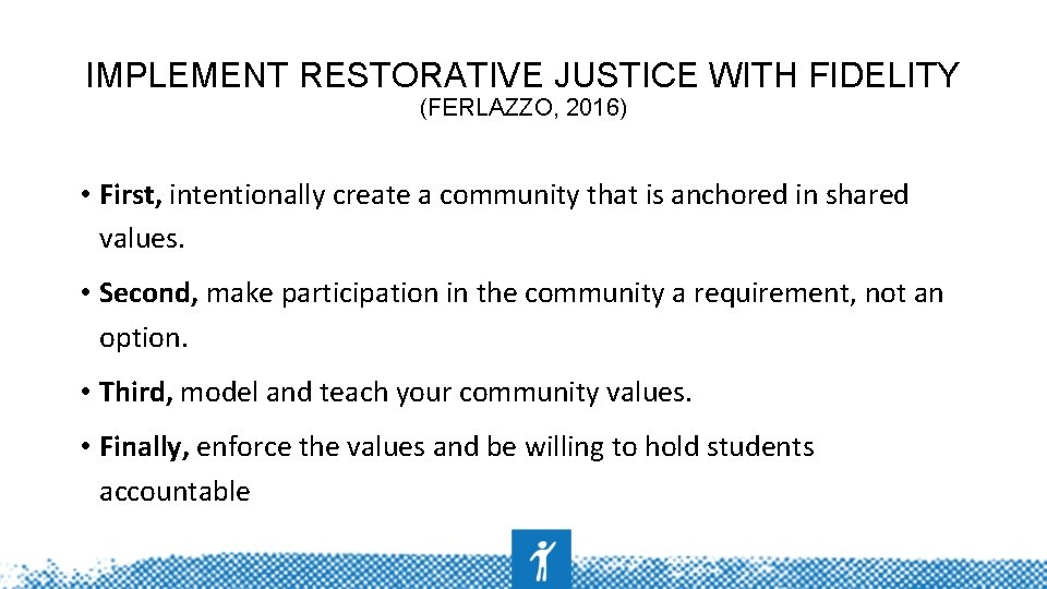 IMPLEMENT RESTORATIVE JUSTICE WITH FIDELITY (FERLAZZO, 2016) • First, intentionally create a community that