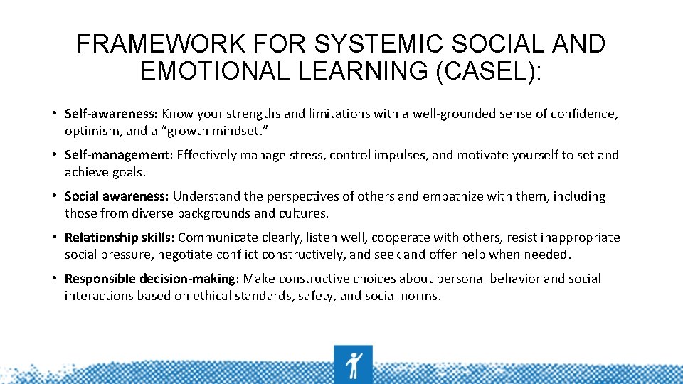 FRAMEWORK FOR SYSTEMIC SOCIAL AND EMOTIONAL LEARNING (CASEL): • Self-awareness: Know your strengths and
