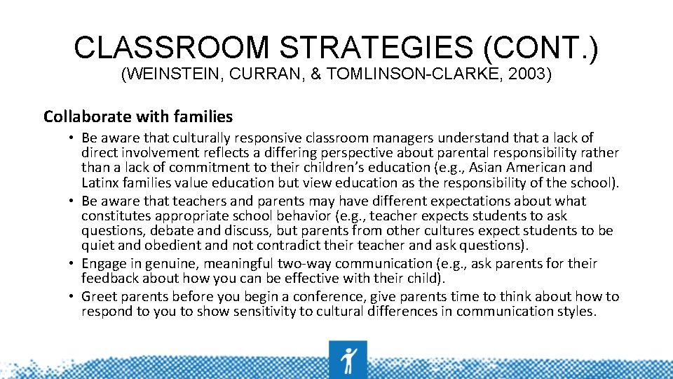 CLASSROOM STRATEGIES (CONT. ) (WEINSTEIN, CURRAN, & TOMLINSON-CLARKE, 2003) Collaborate with families • Be