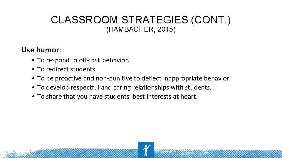 CLASSROOM STRATEGIES (CONT. ) (HAMBACHER, 2015) Use humor: • • • To respond to
