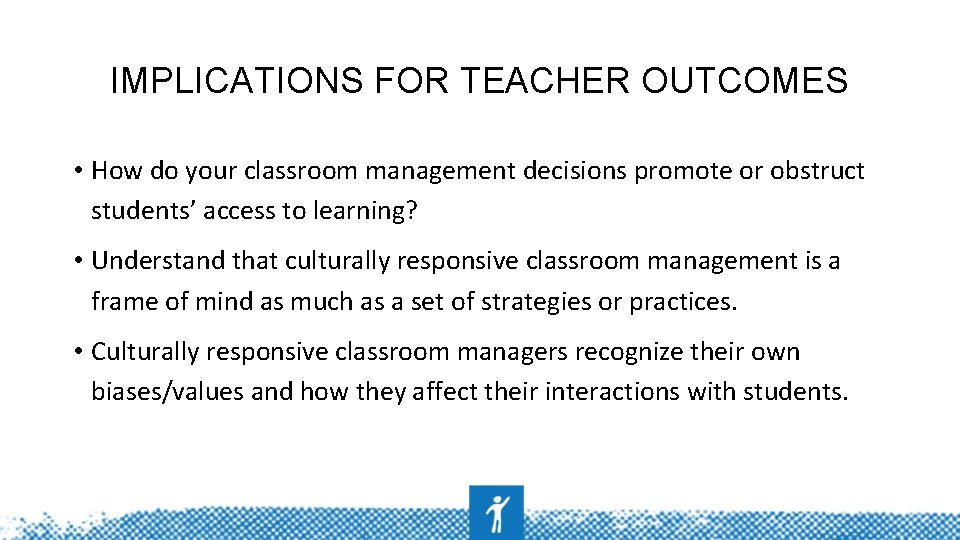 IMPLICATIONS FOR TEACHER OUTCOMES • How do your classroom management decisions promote or obstruct