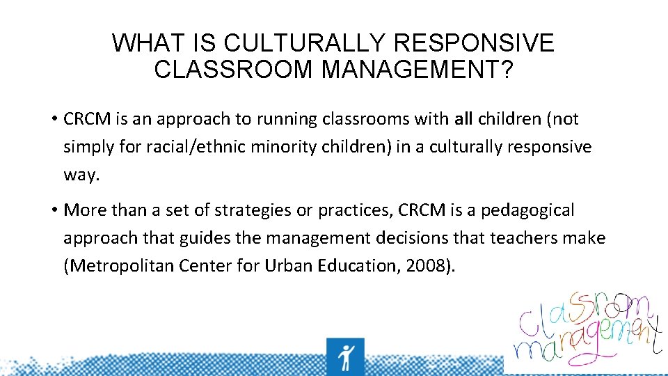 WHAT IS CULTURALLY RESPONSIVE CLASSROOM MANAGEMENT? • CRCM is an approach to running classrooms