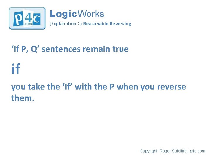 Logic. Works (Explanation C) Reasonable Reversing ‘If P, Q’ sentences remain true if you