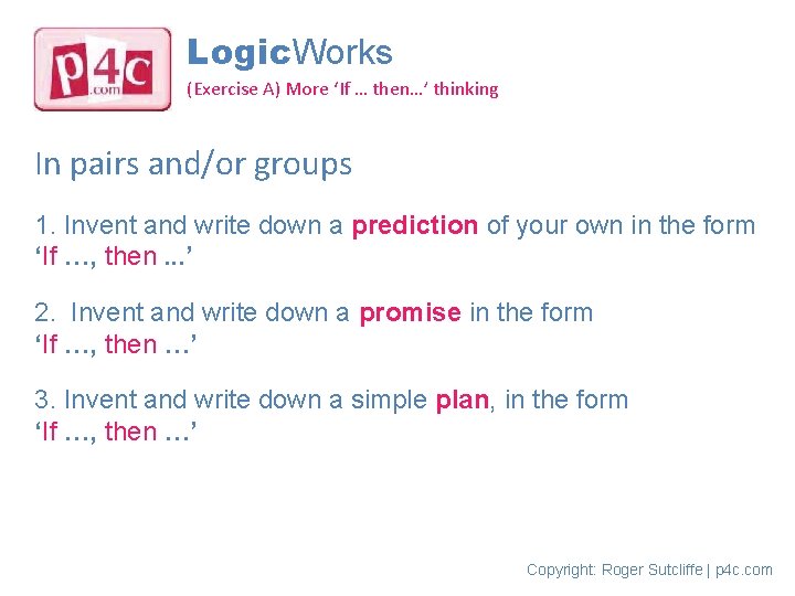 Logic. Works (Exercise A) More ‘If … then…’ thinking In pairs and/or groups 1.