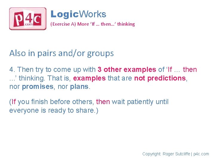 Logic. Works (Exercise A) More ‘If … then…’ thinking Also in pairs and/or groups